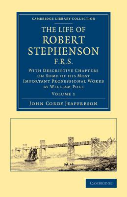 The Life of Robert Stephenson, F.R.S.: With Descriptive Chapters on Some of his Most Important Professional Works - Jeaffreson, John Cordy, and Pole, William