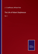 The Life of Robert Stephenson: Vol. I