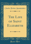 The Life of Saint Elizabeth (Classic Reprint)