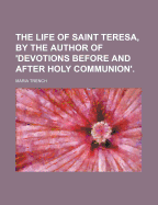 The Life of Saint Teresa, by the Author of 'Devotions Before and After Holy Communion'