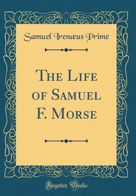 The Life of Samuel F. Morse (Classic Reprint) - Prime, Samuel Irenaeus