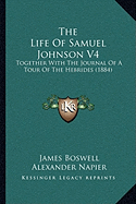 The Life Of Samuel Johnson V4: Together With The Journal Of A Tour Of The Hebrides (1884) - Boswell, James, and Napier, Alexander