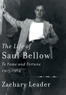The Life of Saul Bellow: To Fame and Fortune, 1915-1964