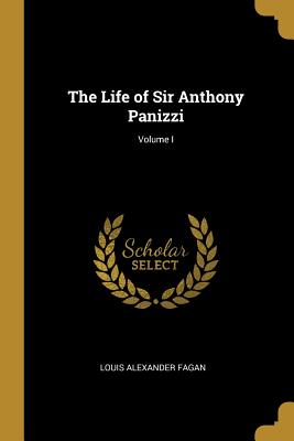 The Life of Sir Anthony Panizzi; Volume I - Fagan, Louis Alexander