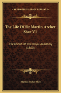 The Life of Sir Martin Archer Shee V1: President of the Royal Academy (1860)