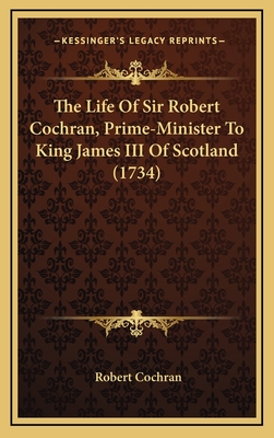 The Life of Sir Robert Cochran, Prime-Minister to King James III of Scotland (1734) - Cochran, Robert