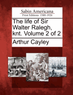 The Life of Sir Walter Ralegh, Knt. Volume 2 of 2