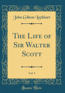 The Life of Sir Walter Scott, Vol. 5 (Classic Reprint)