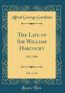 The Life of Sir William Harcourt, Vol. 1 of 2: 1827-1886 (Classic Reprint)