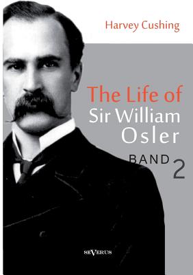 The Life of Sir William Osler, Volume 2 - Cushing, Harvey