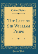 The Life of Sir William Phips (Classic Reprint)