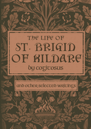 The Life of St. Brigid of Kildare by Cogitosus: And Other Selected Writings