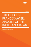 The Life of St. Francis Xavier: Apostle of the Indies and Japan