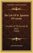 The Life of St. Ignatius of Loyola: Founder of the Society of Jesus (1860)