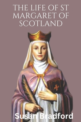 The Life Of St Margaret Of Scotland: Life history, virtues and christian life of the queen of Scotland - Bradford, Susan