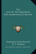 The Life Of The Baroness Von Marenholtz-Bulow - Bulow, Baroness Von, and Harris, W T (Foreword by)