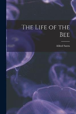 The Life of the Bee - Sutro, Alfred