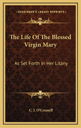 The Life of the Blessed Virgin Mary: As Set Forth in Her Litany