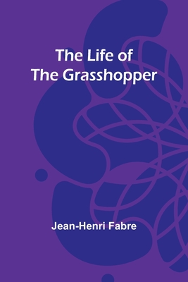 The Life of the Grasshopper - Fabre, Jean-Henri