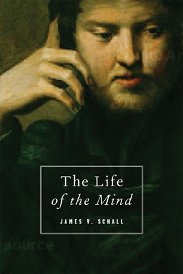 The Life of the Mind: On the Joys and Travails of Thinking - Schall, James V, Fr., Sj