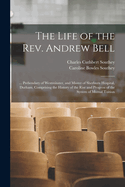 The Life of the Rev. Andrew Bell: ... Prebendary of Westminster, and Master of Sherburn Hospital, Durham. Comprising the History of the Rise and Progress of the System of Mutual Tuition