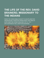 The Life of the Rev. David Brainerd, Missionary to the Indians: from the Honourable Society in Scotland for Propagating Christian Knowledge; Who Died at Northampton in New England, Oct. 9, 1747