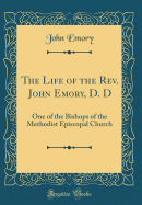 The Life of the Rev. John Emory, D. D: One of the Bishops of the Methodist Episcopal Church (Classic Reprint)