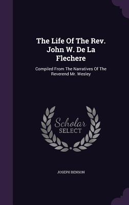 The Life Of The Rev. John W. De La Flechere: Compiled From The Narratives Of The Reverend Mr. Wesley - Benson, Joseph