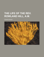 The Life of the REV. Rowland Hill, A.M