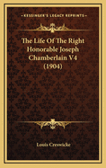 The Life of the Right Honorable Joseph Chamberlain V4 (1904)