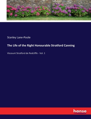 The Life of the Right Honourable Stratford Canning: Viscount Stratford de Redcliffe - Vol. 1 - Lane-Poole, Stanley