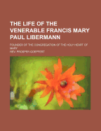The Life of the Venerable Francis Mary Paul Libermann: Founder of the Congregation of the Holy Heart of Mary