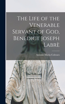 The Life of the Venerable Servant of God, Benedict Joseph Labr - Coltraro, Antonio Maria