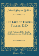 The Life of Thomas Fuller, D.D: With Notices of His Books, His Kinsmen, and His Friends (Classic Reprint)