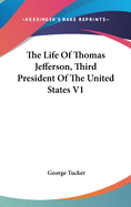 The Life Of Thomas Jefferson, Third President Of The United States V1