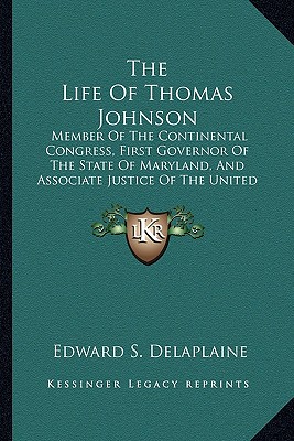 The Life Of Thomas Johnson: Member Of The Continental Congress, First Governor Of The State Of Maryland, And Associate Justice Of The United States Supreme Court - Delaplaine, Edward S