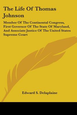 The Life Of Thomas Johnson: Member Of The Continental Congress, First Governor Of The State Of Maryland, And Associate Justice Of The United States Supreme Court - Delaplaine, Edward S