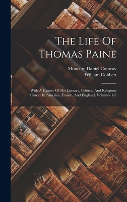 The Life Of Thomas Paine: With A History Of His Literary, Political And Religious Career In America, France, And England, Volumes 1-2 - Conway, Moncure Daniel, and Cobbett, William