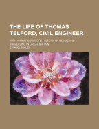 The Life of Thomas Telford, Civil Engineer: With an Introductory History of Roads and Travelling in Great Britain