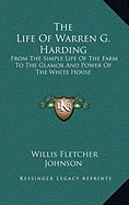 The Life Of Warren G. Harding: From The Simple Life Of The Farm To The Glamor And Power Of The White House - Johnson, Willis Fletcher