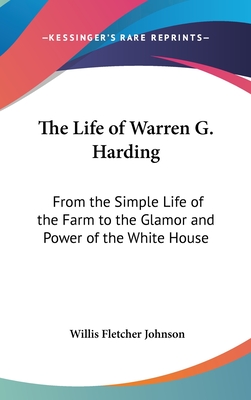 The Life of Warren G. Harding: From the Simple Life of the Farm to the Glamor and Power of the White House - Johnson, Willis Fletcher