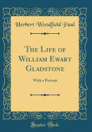 The Life of William Ewart Gladstone: With a Portrait (Classic Reprint)