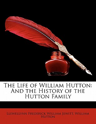 The Life of William Hutton: And the History of the Hutton Family - Jewitt, Llewellynn Frederick William, and Hutton, William