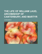 The Life of William Laud, Archbishop of Canterbury, and Martyr