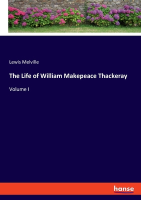 The Life of William Makepeace Thackeray: Volume I - Melville, Lewis