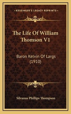 The Life of William Thomson V1: Baron Kelvin of Largs (1910) - Thompson, Silvanus Phillips