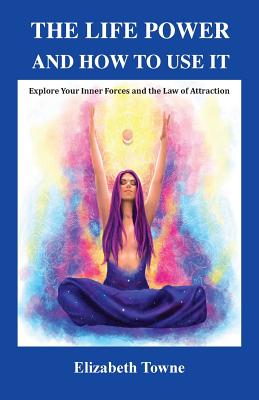 The Life Power and How to Use It: Explore Your Inner Forces and the Law of Attraction - Towne, Elizabeth