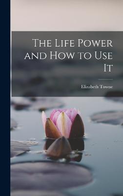 The Life Power and How to Use It - Towne, Elizabeth
