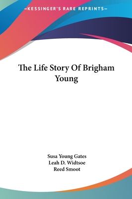 The Life Story Of Brigham Young - Gates, Susa Young, and Widtsoe, Leah D, and Smoot, Reed (Foreword by)