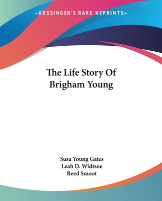 The Life Story Of Brigham Young - Gates, Susa Young, and Widtsoe, Leah D, and Smoot, Reed (Foreword by)